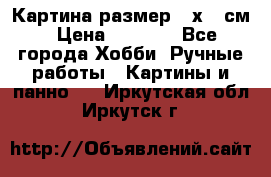 Картина размер 40х60 см › Цена ­ 6 500 - Все города Хобби. Ручные работы » Картины и панно   . Иркутская обл.,Иркутск г.